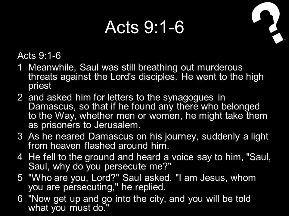 Acts 9:1-6 1Meanwhile, Saul was still breathing out murderous threats against the Lord s disciples.