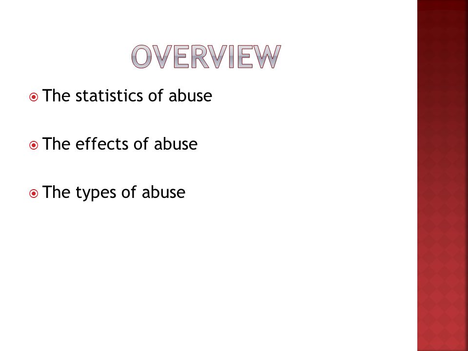  The statistics of abuse  The effects of abuse  The types of abuse