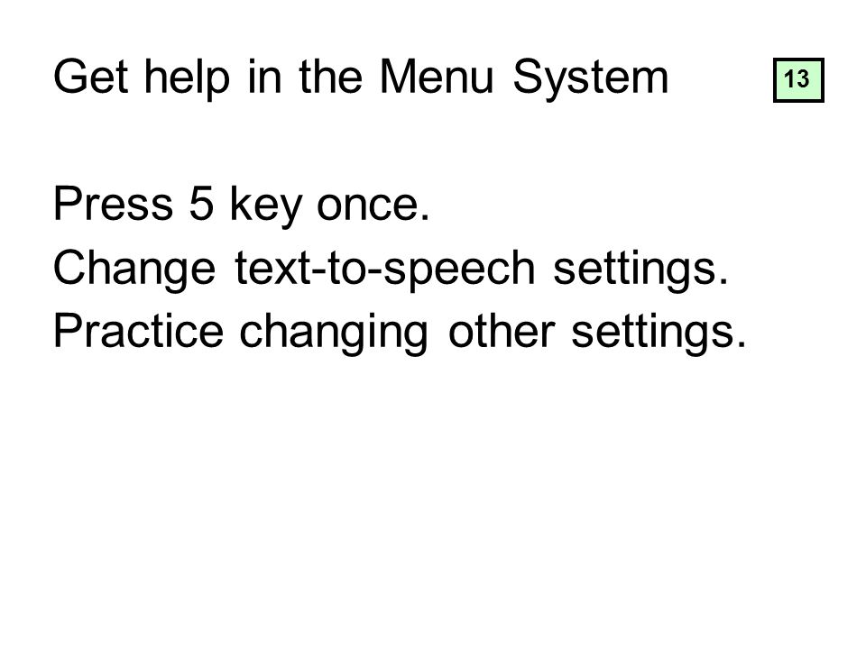 Get help in the Menu System Press 5 key once. Change text-to-speech settings.