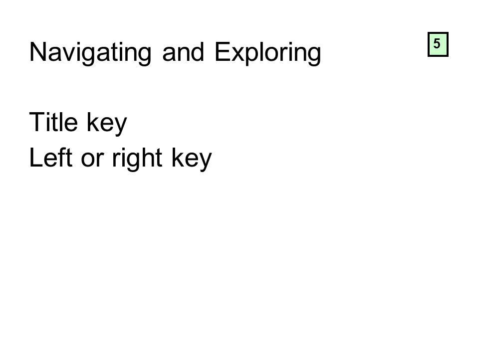 Navigating and Exploring Title key Left or right key 5