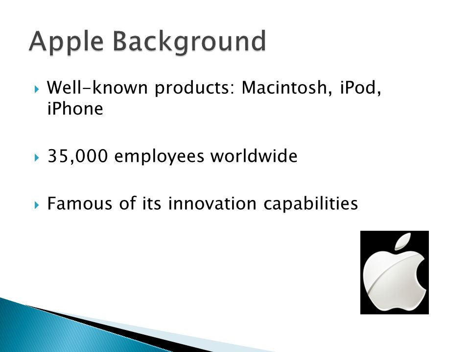  Well-known products: Macintosh, iPod, iPhone  35,000 employees worldwide  Famous of its innovation capabilities
