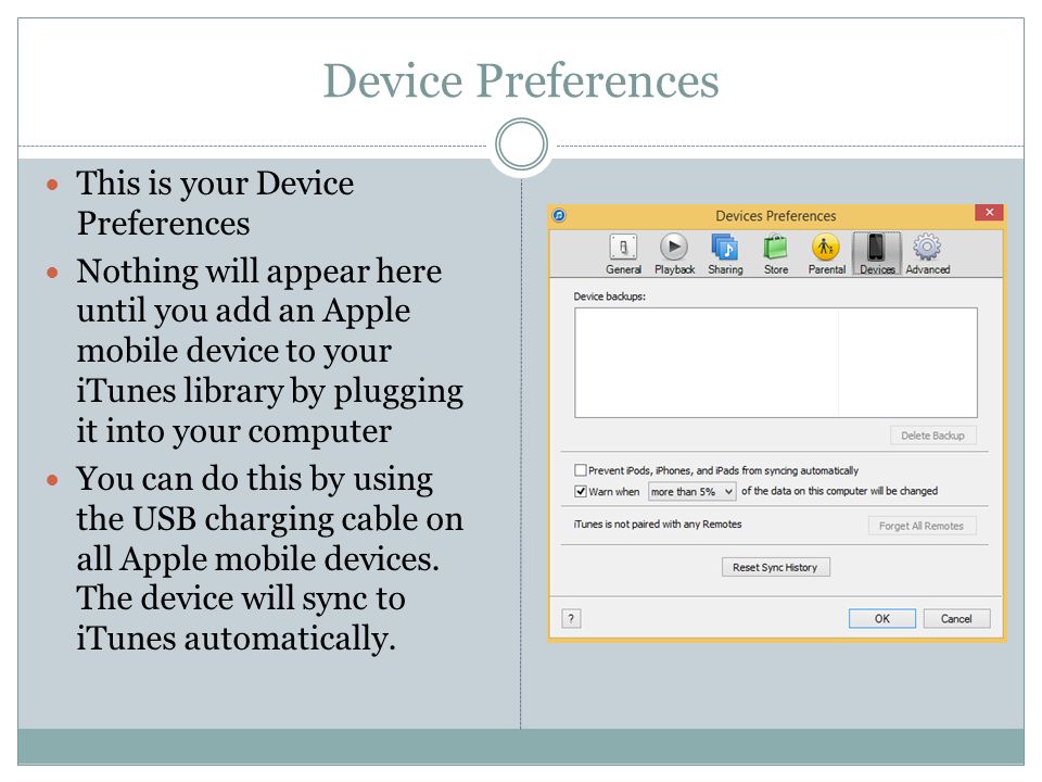 Device Preferences This is your Device Preferences Nothing will appear here until you add an Apple mobile device to your iTunes library by plugging it into your computer You can do this by using the USB charging cable on all Apple mobile devices.