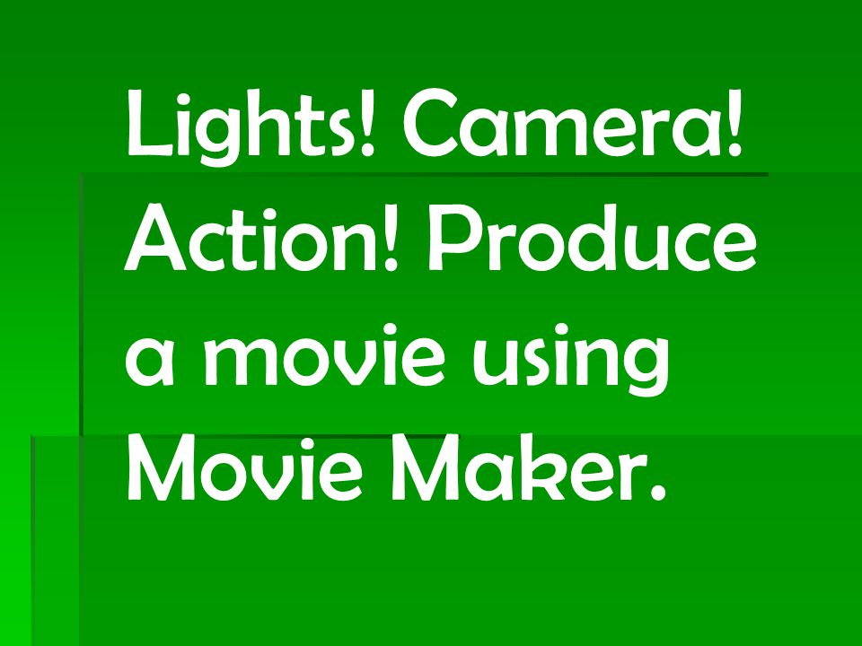 Lights! Camera! Action! Produce a movie using Movie Maker.