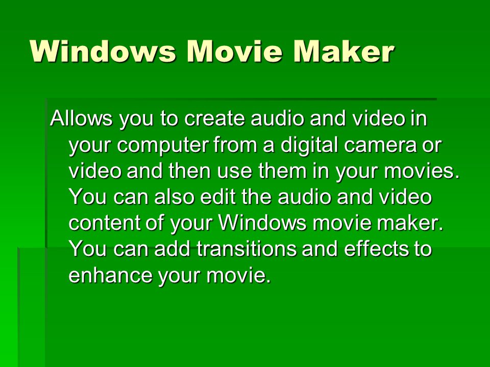 Windows Movie Maker Allows you to create audio and video in your computer from a digital camera or video and then use them in your movies.