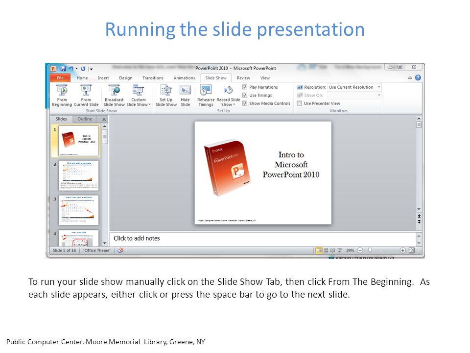 Running the slide presentation To run your slide show manually click on the Slide Show Tab, then click From The Beginning.