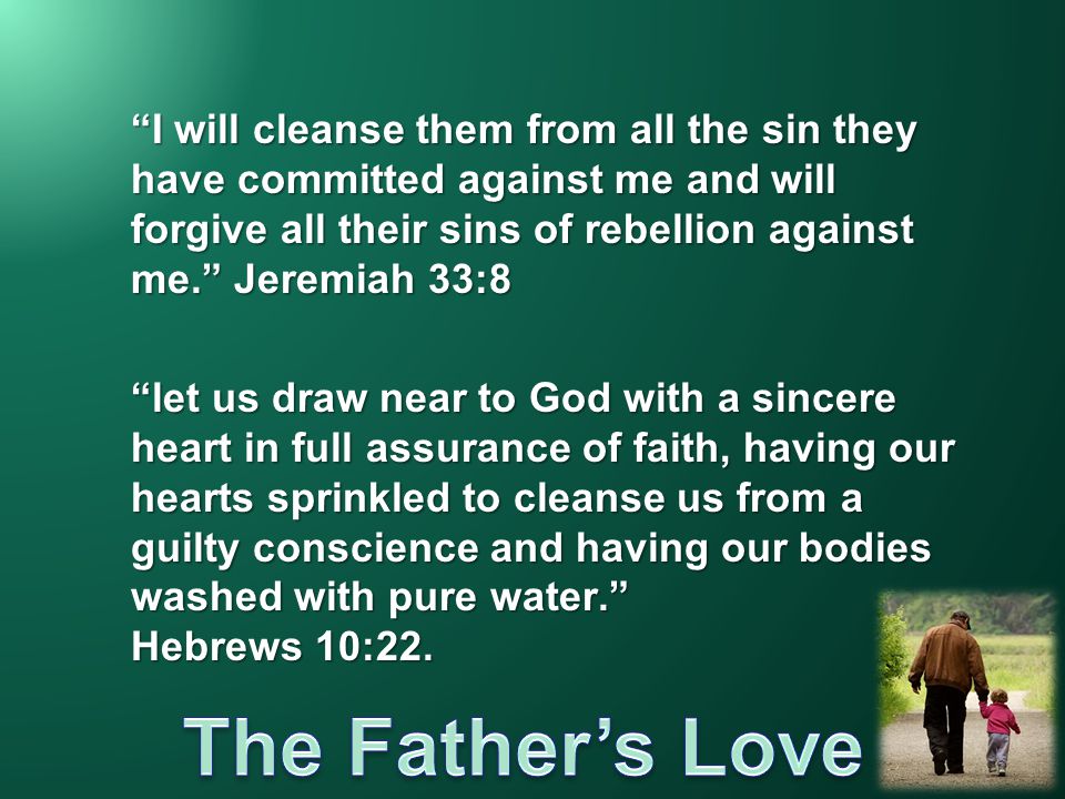 I will cleanse them from all the sin they have committed against me and will forgive all their sins of rebellion against me. Jeremiah 33:8 let us draw near to God with a sincere heart in full assurance of faith, having our hearts sprinkled to cleanse us from a guilty conscience and having our bodies washed with pure water. Hebrews 10:22.