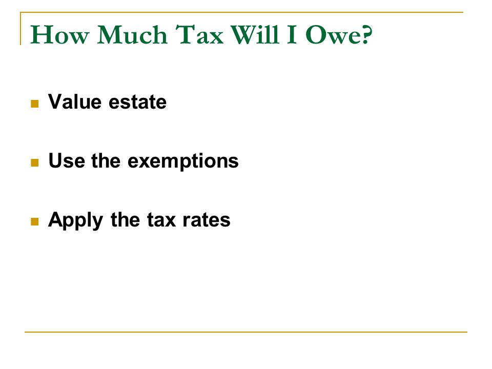 How Much Tax Will I Owe Value estate Use the exemptions Apply the tax rates
