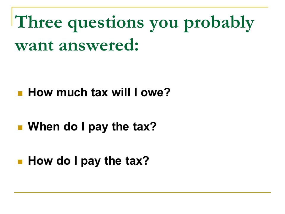 Three questions you probably want answered: How much tax will I owe.