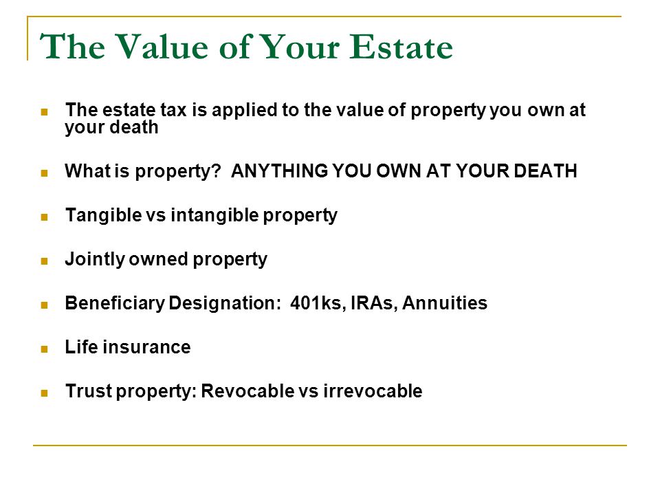 The estate tax is applied to the value of property you own at your death What is property.