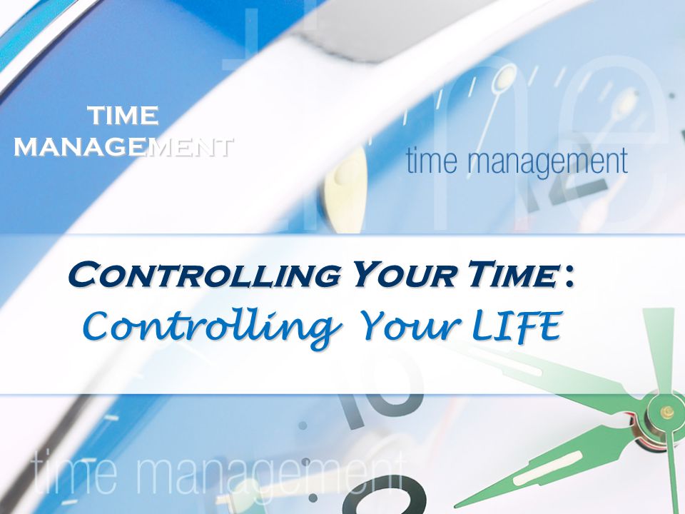 TIME MANAGEMENT Controlling Your Time : Controlling Your LIFE