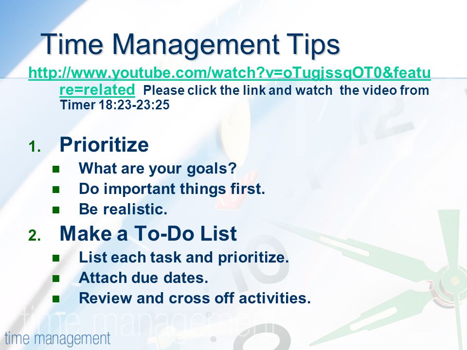 Time Management Tips Time Management Tips   v=oTugjssqOT0&featu re=relatedhttp://  v=oTugjssqOT0&featu re=related Please click the link and watch the video from Timer 18:23-23:25 1.