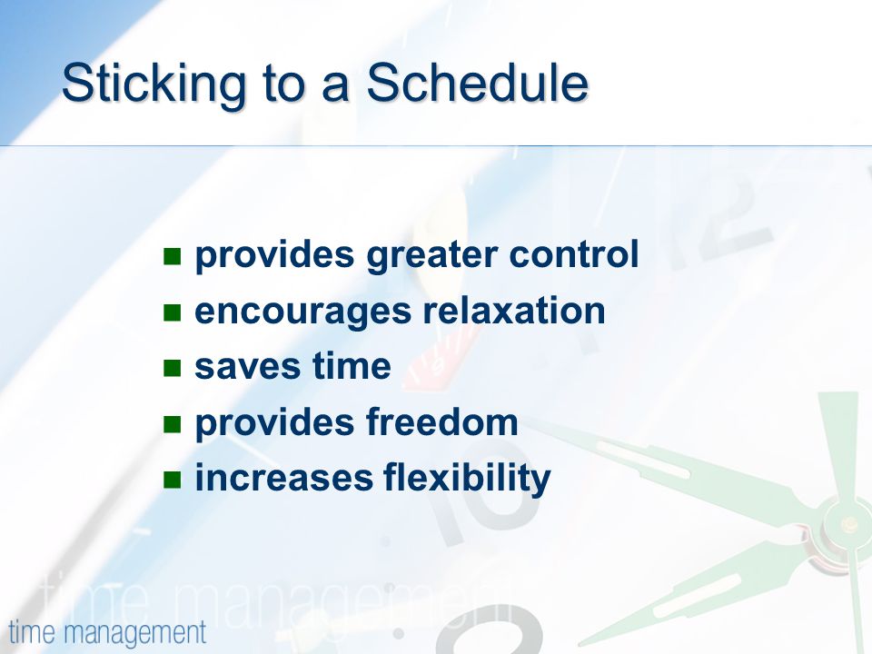 Sticking to a Schedule provides greater control encourages relaxation saves time provides freedom increases flexibility