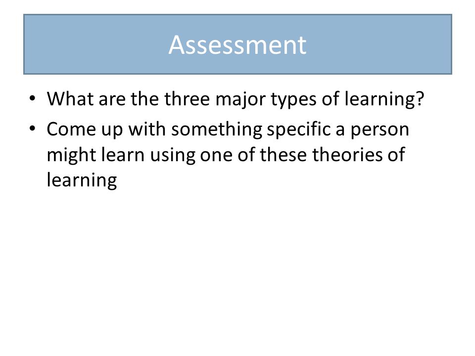 Assessment What are the three major types of learning.