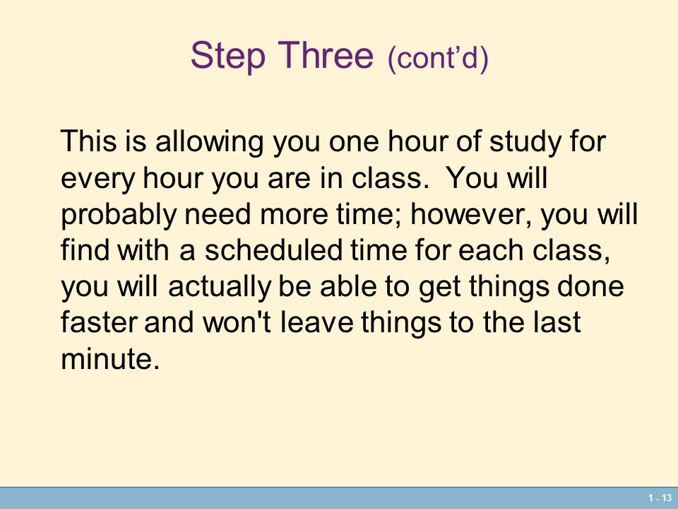 Step Three (cont’d) This is allowing you one hour of study for every hour you are in class.