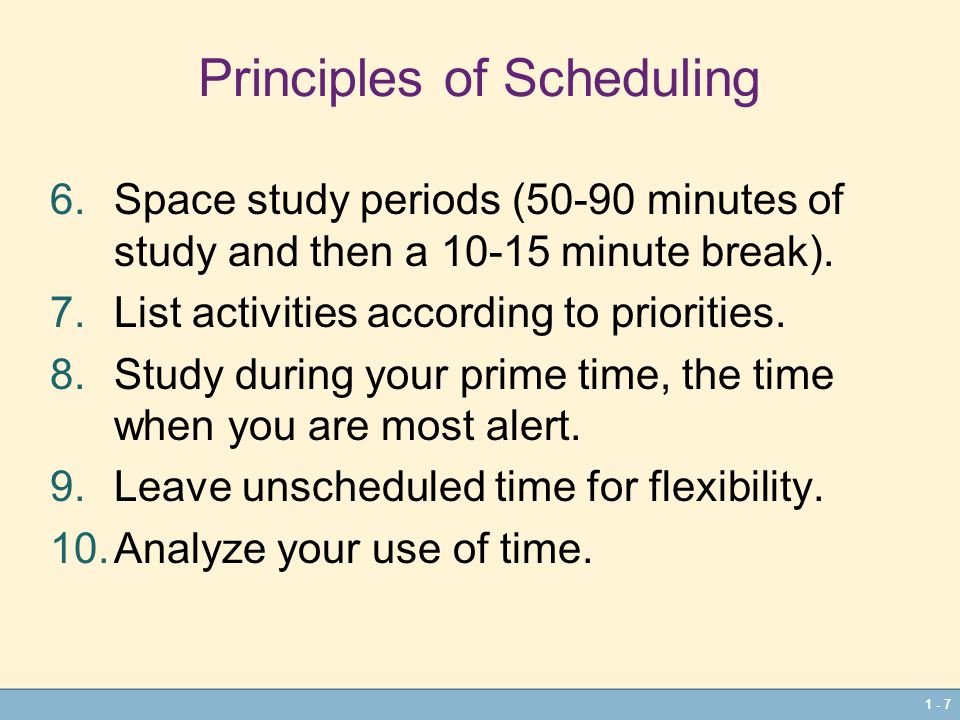 1 - 7 Principles of Scheduling 6.Space study periods (50-90 minutes of study and then a minute break).