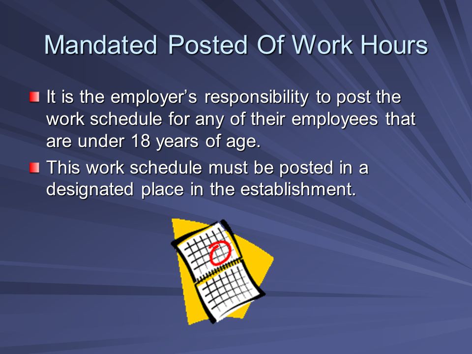 Mandated Posted Of Work Hours It is the employer’s responsibility to post the work schedule for any of their employees that are under 18 years of age.