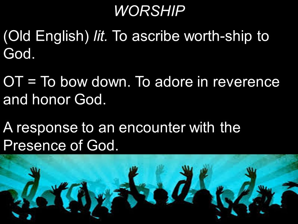 WORSHIP (Old English) lit. To ascribe worth-ship to God.