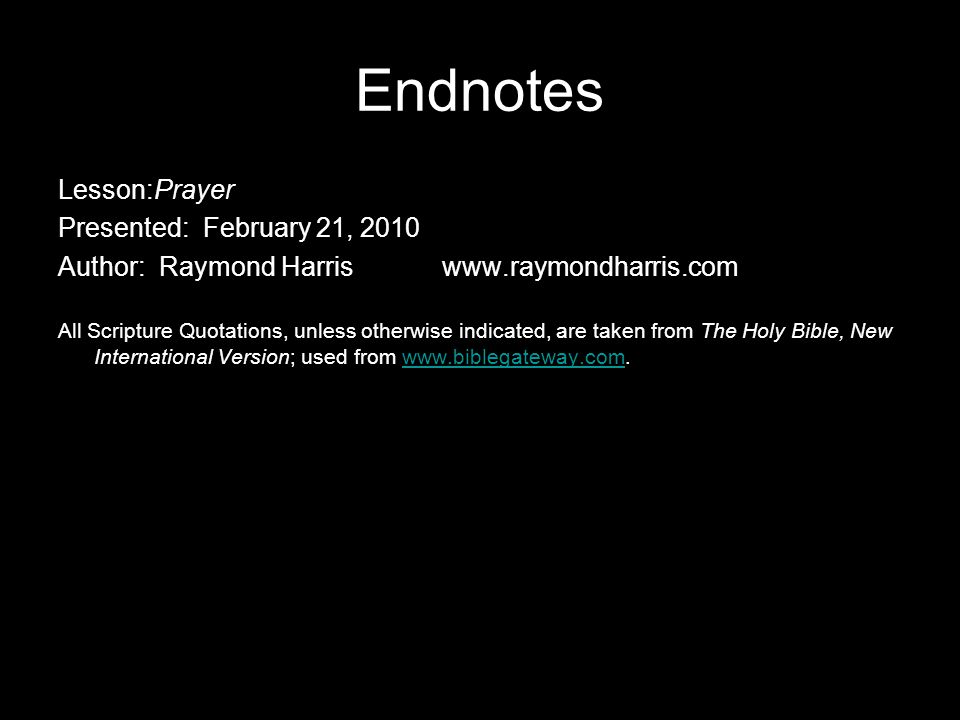 Endnotes Lesson:Prayer Presented: February 21, 2010 Author: Raymond Harriswww.raymondharris.com All Scripture Quotations, unless otherwise indicated, are taken from The Holy Bible, New International Version; used from