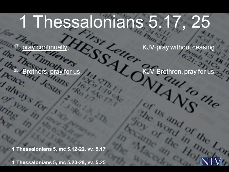 1 Thessalonians 5.17, pray continually; KJV-pray without ceasing 25 Brothers, pray for us.