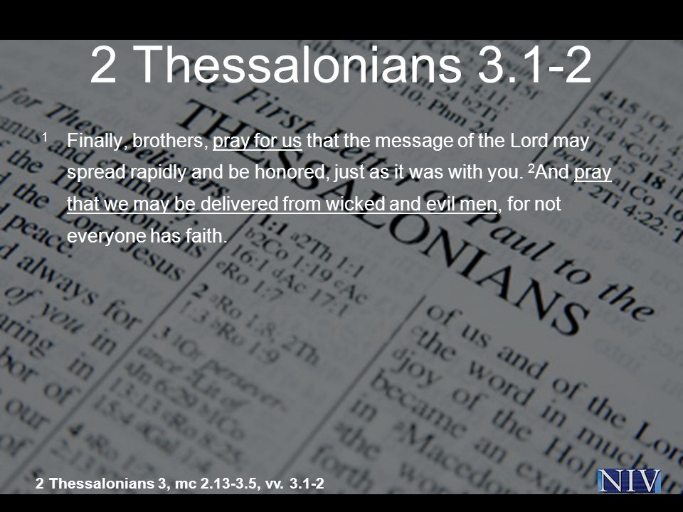 2 Thessalonians Finally, brothers, pray for us that the message of the Lord may spread rapidly and be honored, just as it was with you.