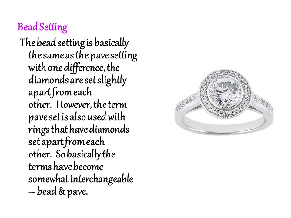 Bead Setting The bead setting is basically the same as the pave setting with one difference, the diamonds are set slightly apart from each other.