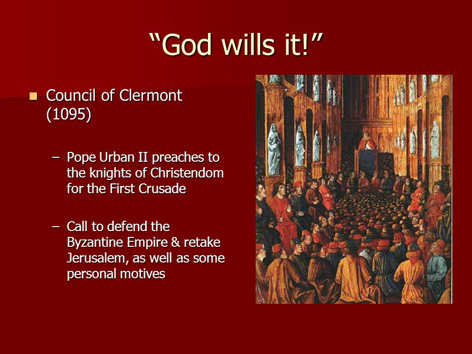 God wills it! Council of Clermont (1095) Council of Clermont (1095) –Pope Urban II preaches to the knights of Christendom for the First Crusade –Call to defend the Byzantine Empire & retake Jerusalem, as well as some personal motives