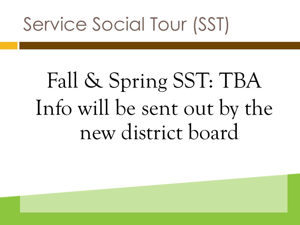 Service Social Tour (SST) Fall & Spring SST: TBA Info will be sent out by the new district board