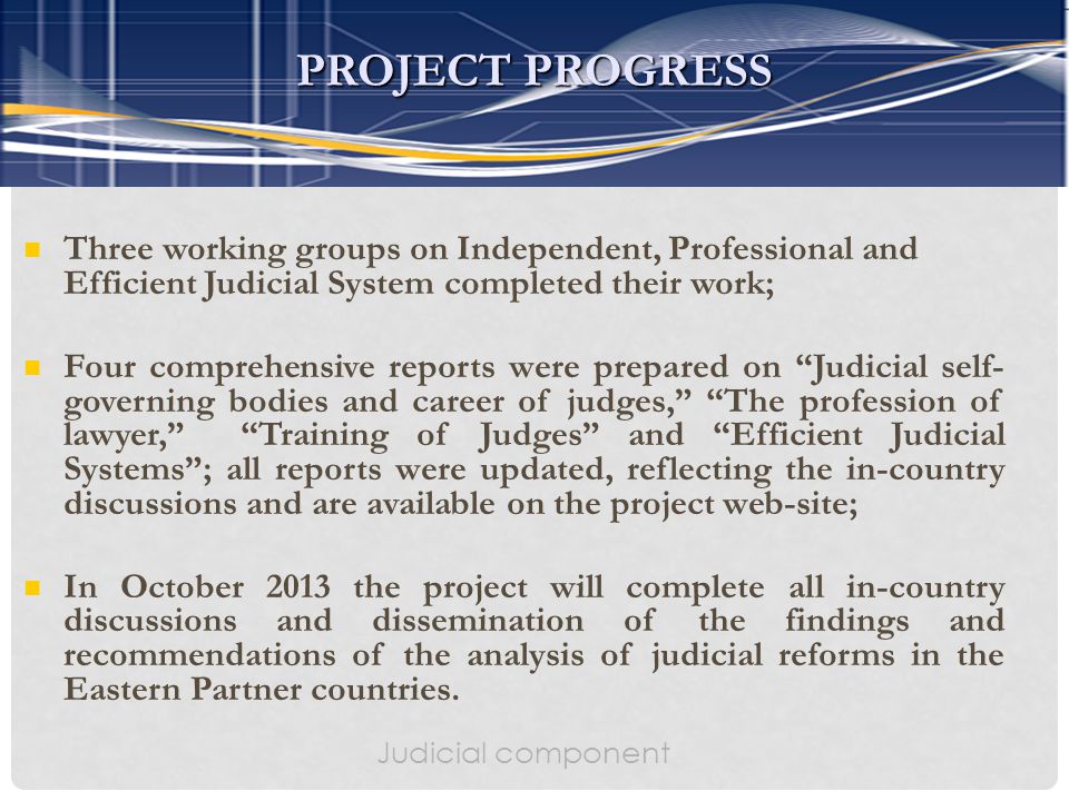 Three working groups on Independent, Professional and Efficient Judicial System completed their work; Four comprehensive reports were prepared on Judicial self- governing bodies and career of judges, The profession of lawyer, Training of Judges and Efficient Judicial Systems ; all reports were updated, reflecting the in-country discussions and are available on the project web-site; In October 2013 the project will complete all in-country discussions and dissemination of the findings and recommendations of the analysis of judicial reforms in the Eastern Partner countries.