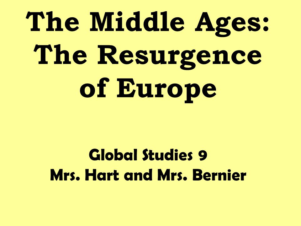The Middle Ages: The Resurgence of Europe Global Studies 9 Mrs. Hart and Mrs. Bernier