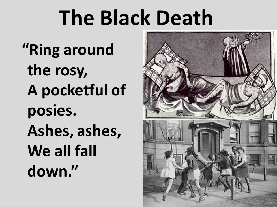 The Black Death Ring around the rosy, A pocketful of posies. Ashes, ashes, We all fall down.