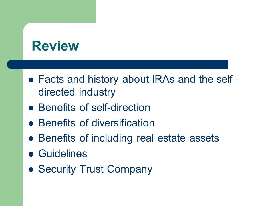 Review Facts and history about IRAs and the self – directed industry Benefits of self-direction Benefits of diversification Benefits of including real estate assets Guidelines Security Trust Company