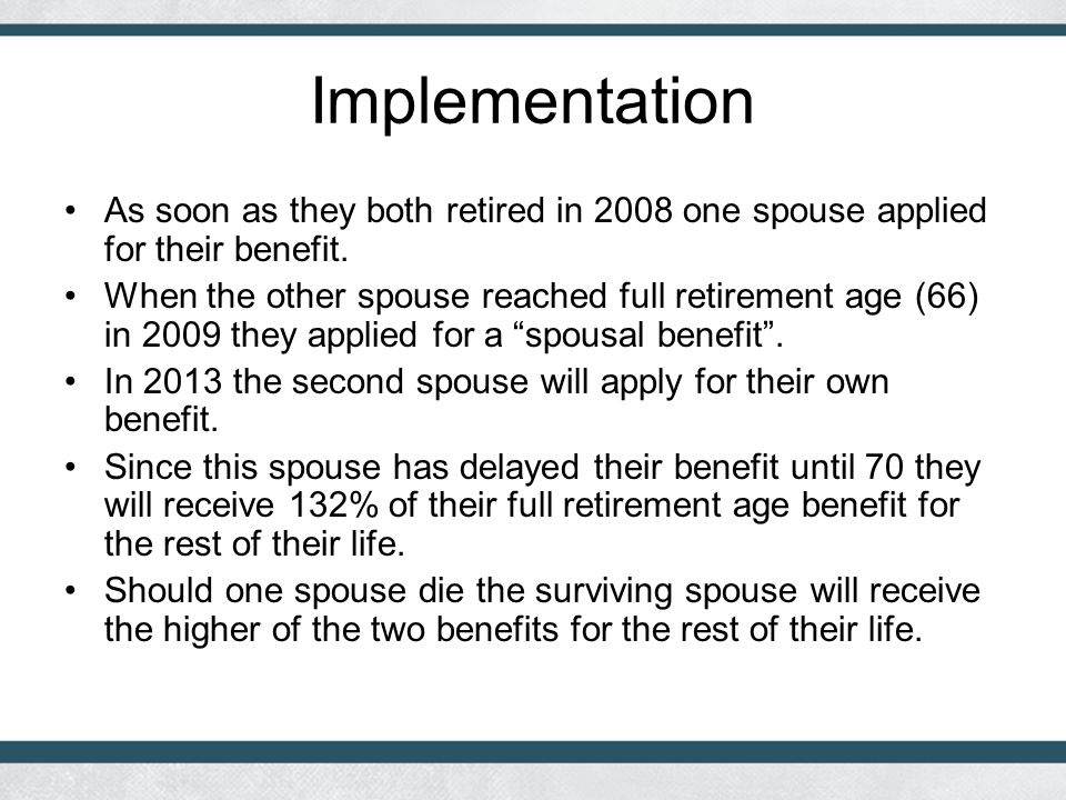 Implementation As soon as they both retired in 2008 one spouse applied for their benefit.