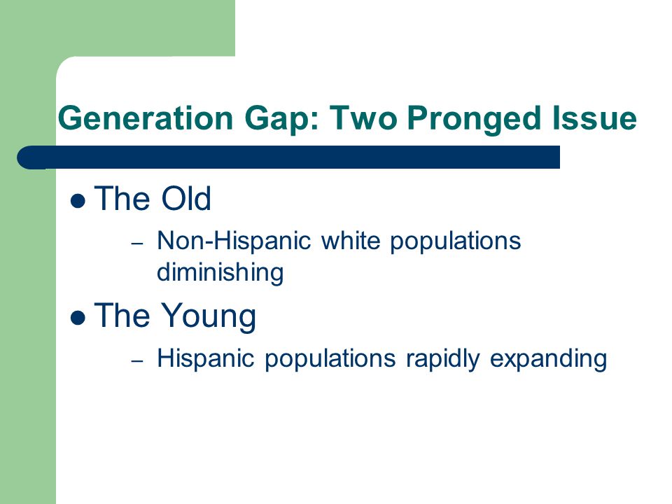 Generation Gap: Two Pronged Issue The Old – Non-Hispanic white populations diminishing The Young – Hispanic populations rapidly expanding