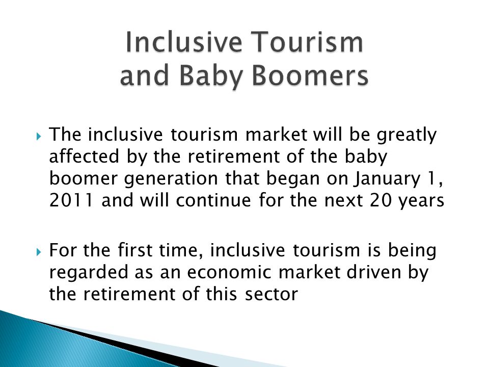  The inclusive tourism market will be greatly affected by the retirement of the baby boomer generation that began on January 1, 2011 and will continue for the next 20 years  For the first time, inclusive tourism is being regarded as an economic market driven by the retirement of this sector