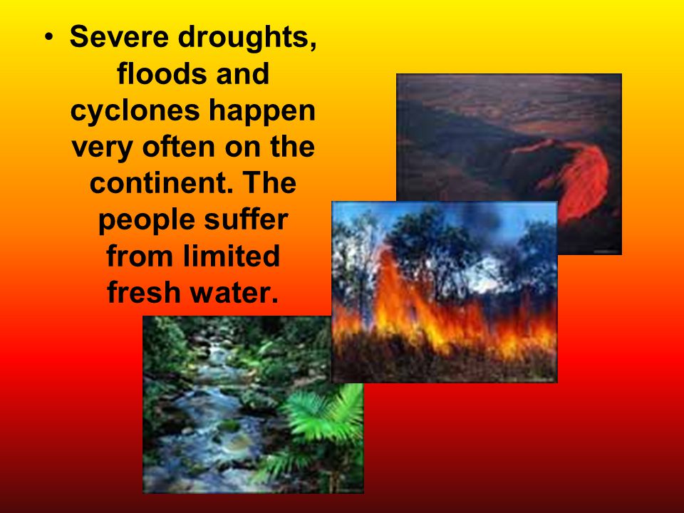 Severe droughts, floods and cyclones happen very often on the continent.