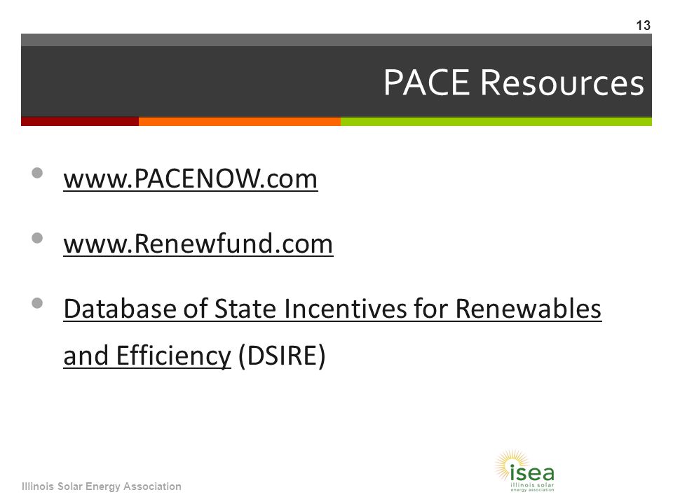 PACE Resources     Database of State Incentives for Renewables and Efficiency (DSIRE) Database of State Incentives for Renewables and Efficiency Illinois Solar Energy Association 13
