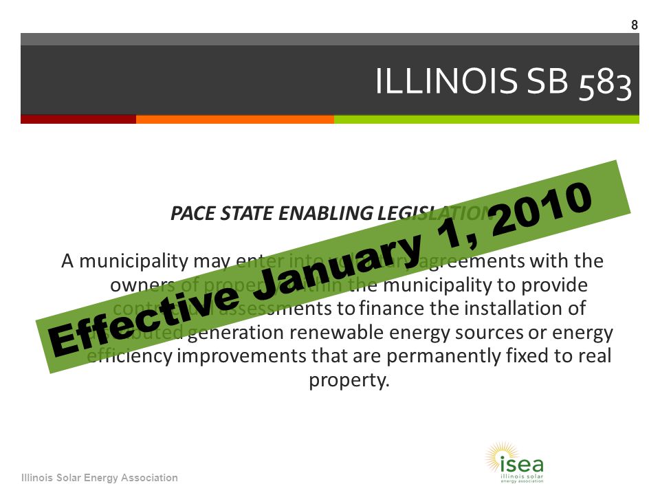 ILLINOIS SB 583 PACE STATE ENABLING LEGISLATION A municipality may enter into voluntary agreements with the owners of property within the municipality to provide contractual assessments to finance the installation of distributed generation renewable energy sources or energy efficiency improvements that are permanently fixed to real property.