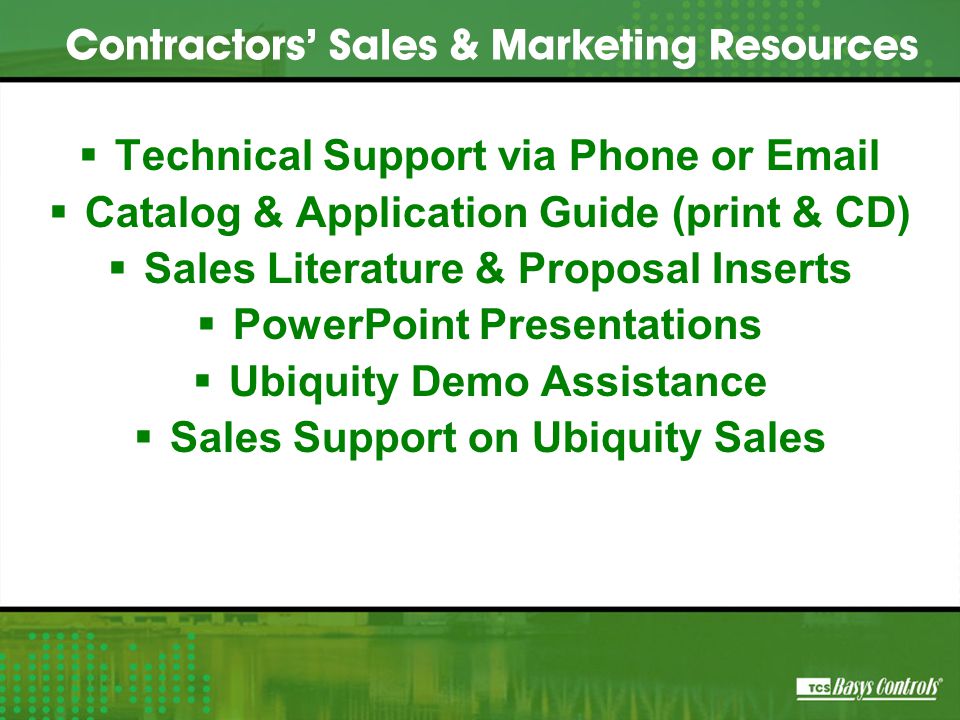  Technical Support via Phone or   Catalog & Application Guide (print & CD)  Sales Literature & Proposal Inserts  PowerPoint Presentations  Ubiquity Demo Assistance  Sales Support on Ubiquity Sales Contractors’ Sales & Marketing Resources