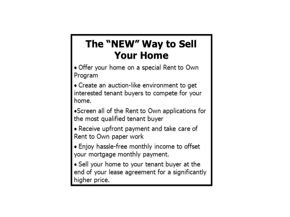 The NEW Way to Sell Your Home  Offer your home on a special Rent to Own Program  Create an auction-like environment to get interested tenant buyers to compete for your home.