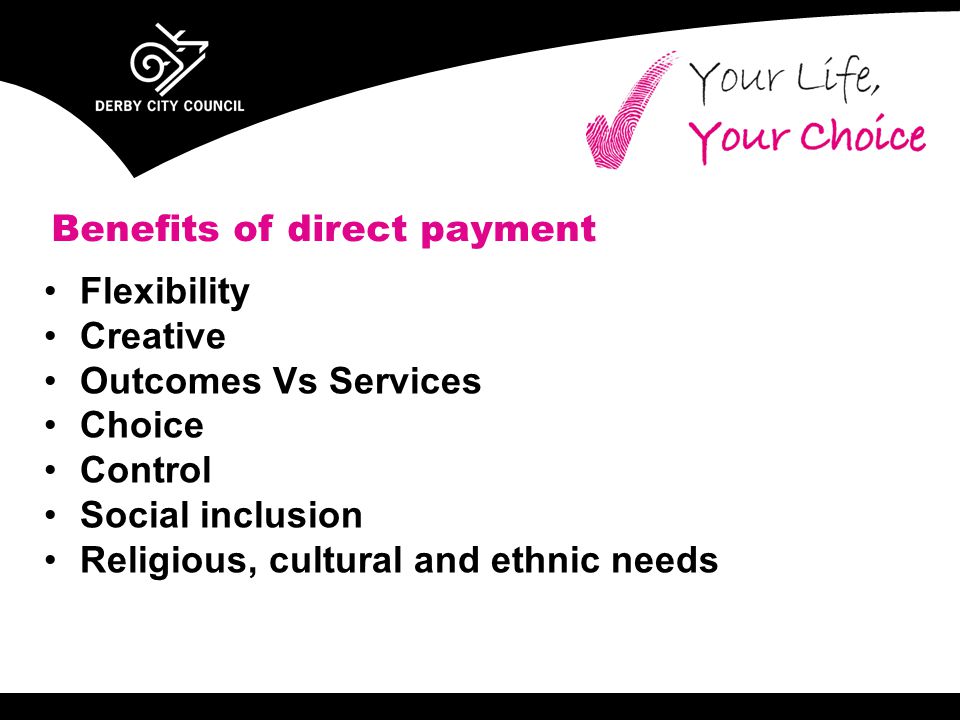Flexibility Creative Outcomes Vs Services Choice Control Social inclusion Religious, cultural and ethnic needs Benefits of direct payment