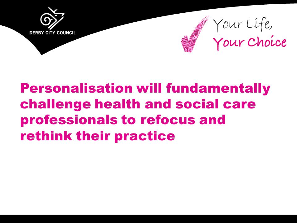 Personalisation will fundamentally challenge health and social care professionals to refocus and rethink their practice