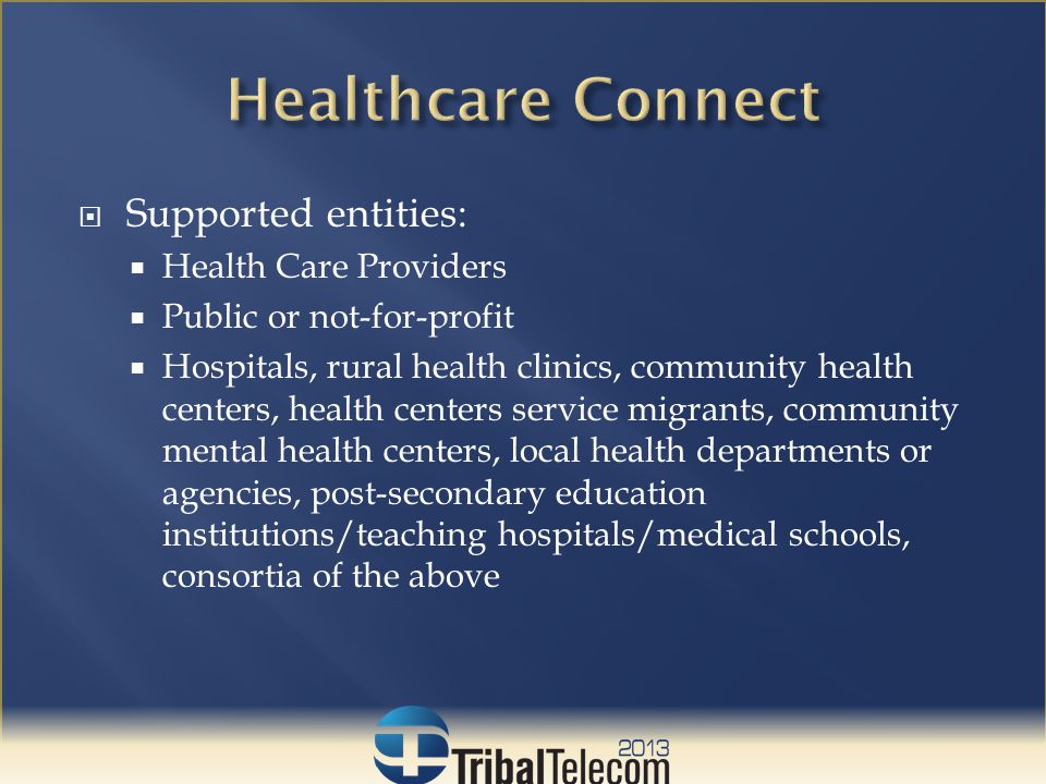  Supported entities:  Health Care Providers  Public or not-for-profit  Hospitals, rural health clinics, community health centers, health centers service migrants, community mental health centers, local health departments or agencies, post-secondary education institutions/teaching hospitals/medical schools, consortia of the above