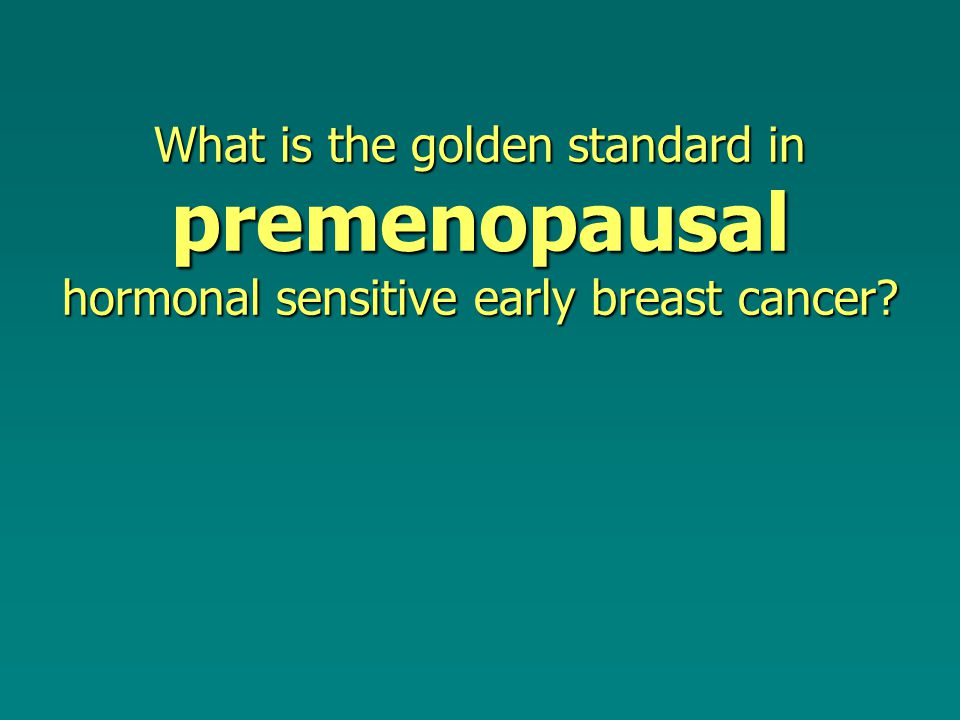 What is the golden standard in premenopausal hormonal sensitive early breast cancer
