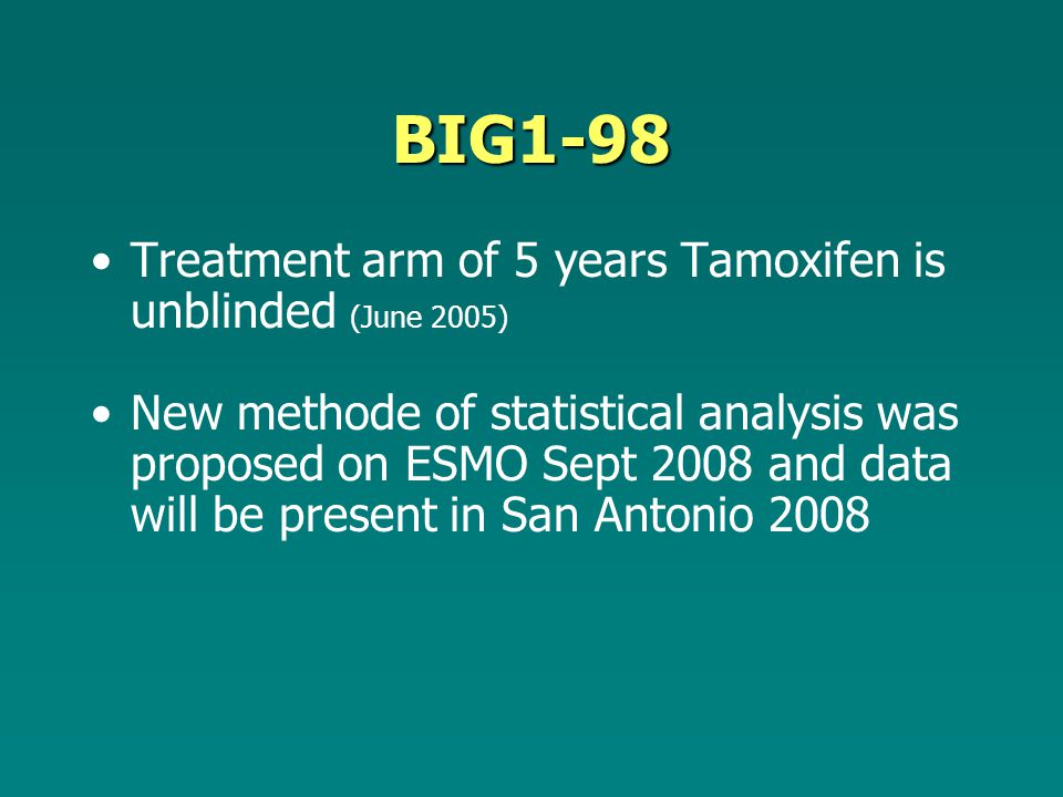 BIG1-98 Treatment arm of 5 years Tamoxifen is unblinded (June 2005) New methode of statistical analysis was proposed on ESMO Sept 2008 and data will be present in San Antonio 2008