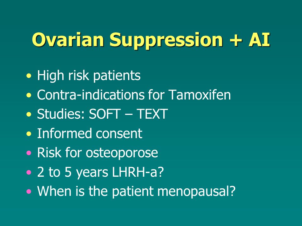 Ovarian Suppression + AI High risk patients Contra-indications for Tamoxifen Studies: SOFT – TEXT Informed consent Risk for osteoporose 2 to 5 years LHRH-a.