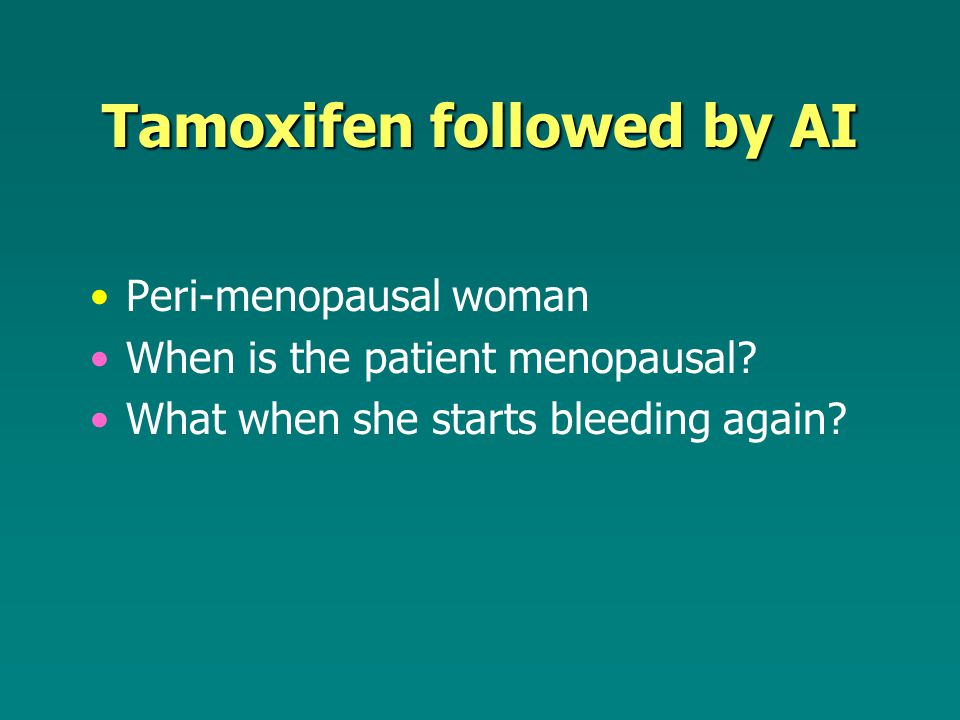 Tamoxifen followed by AI Peri-menopausal woman When is the patient menopausal.