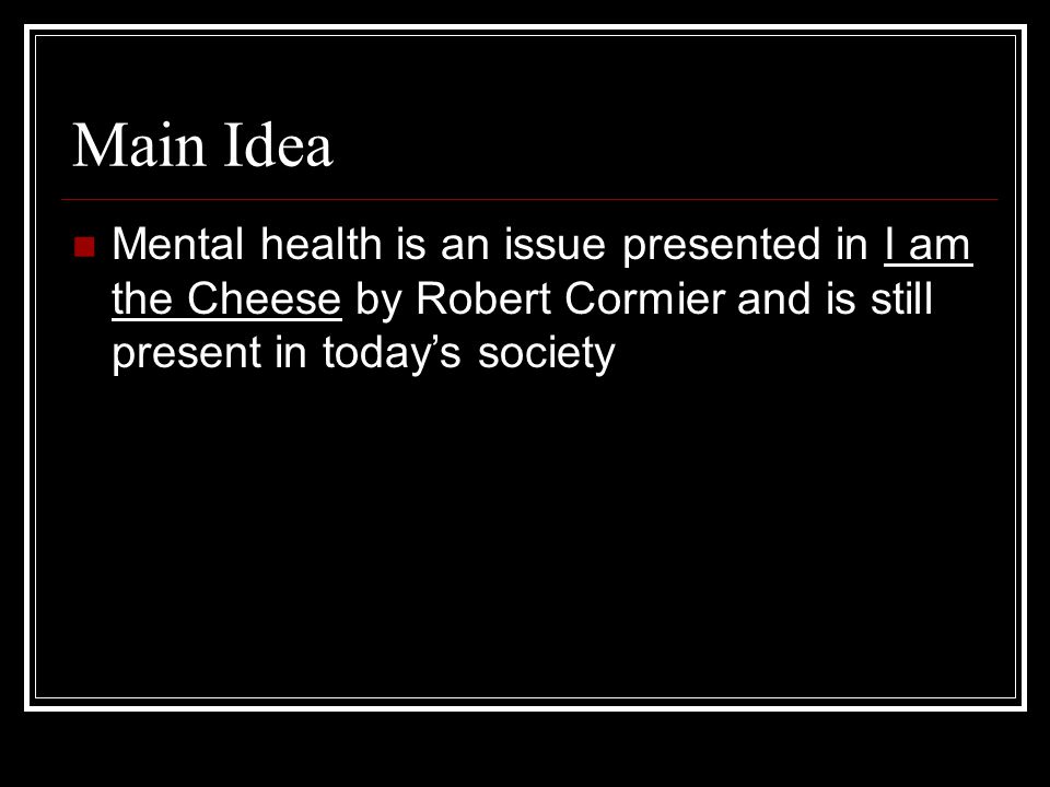 Main Idea Mental health is an issue presented in I am the Cheese by Robert Cormier and is still present in today’s society