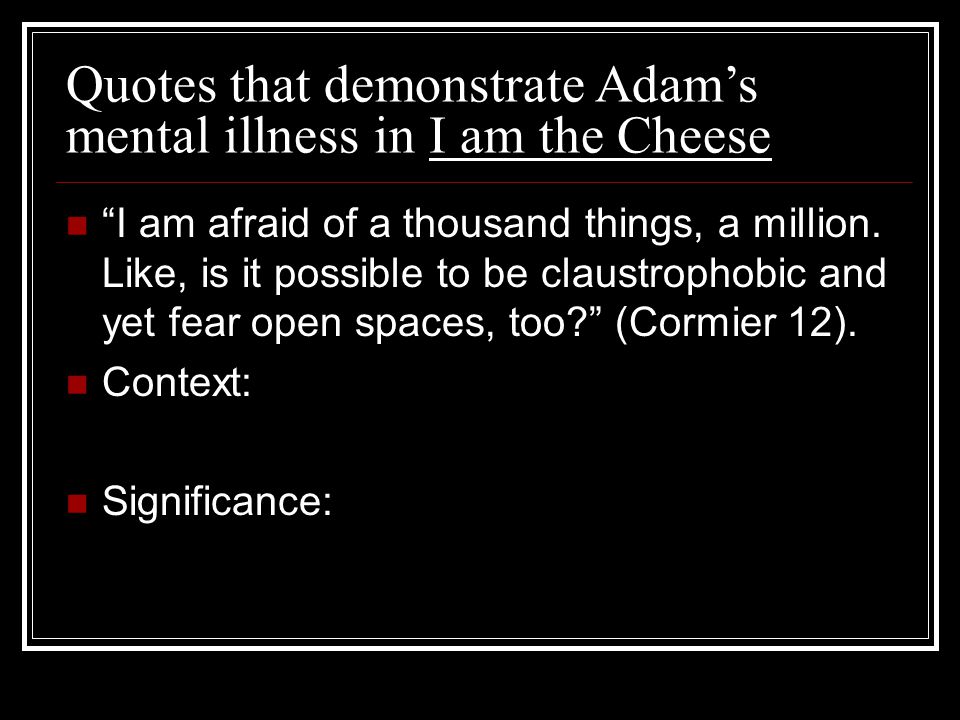 Quotes that demonstrate Adam’s mental illness in I am the Cheese I am afraid of a thousand things, a million.