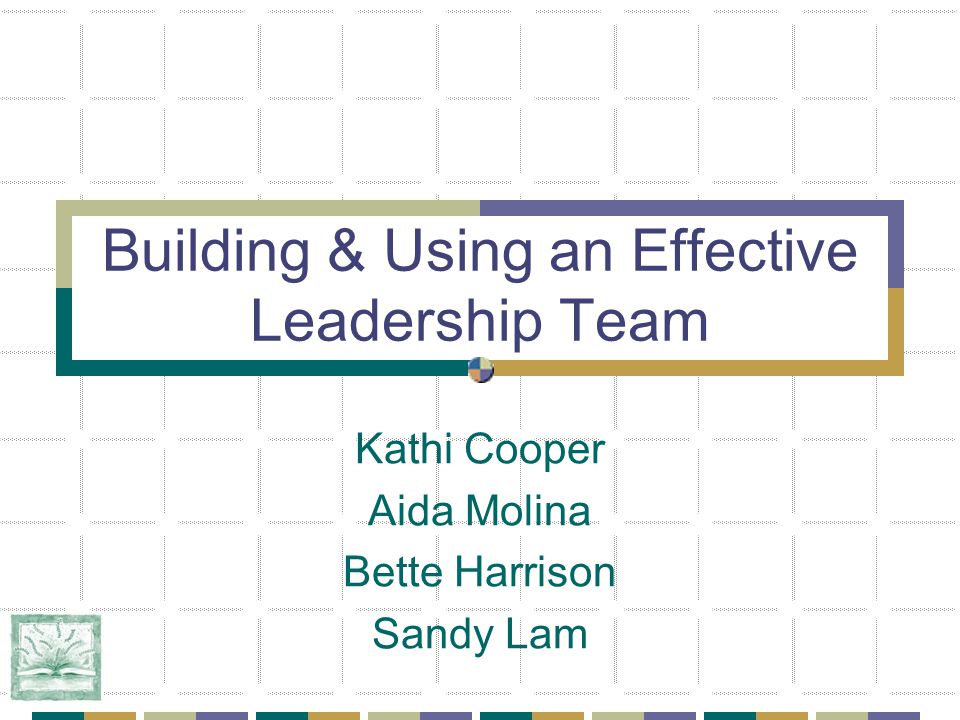 Building & Using an Effective Leadership Team Kathi Cooper Aida Molina Bette Harrison Sandy Lam