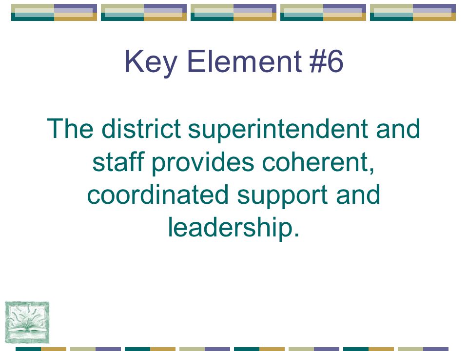 Key Element #6 The district superintendent and staff provides coherent, coordinated support and leadership.